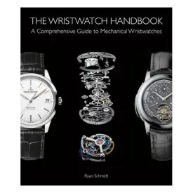The Wristwatch Handbook: A Comprehensive Guide to Mechanical Wristwatches - Ryan Schmidt
